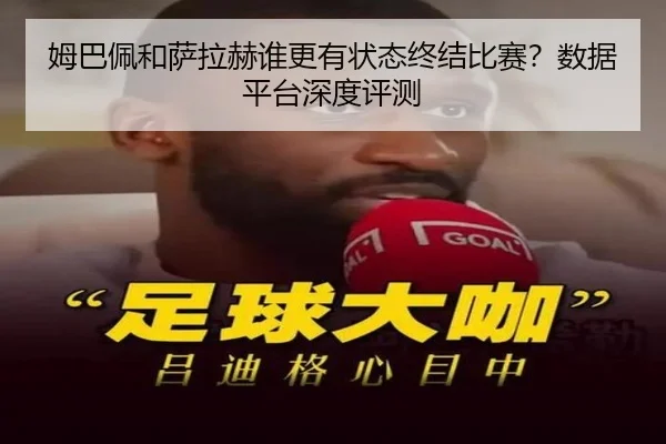 姆巴佩和萨拉赫谁更有状态终结比赛？数据平台深度评测